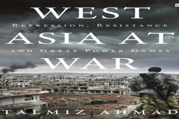 West Asia at War: Repression, Resistance, and Great Power Games by Talmiz Ahmad West Asia at War: Repression, Resistance, and Great Power Games by Talmiz Ahmad