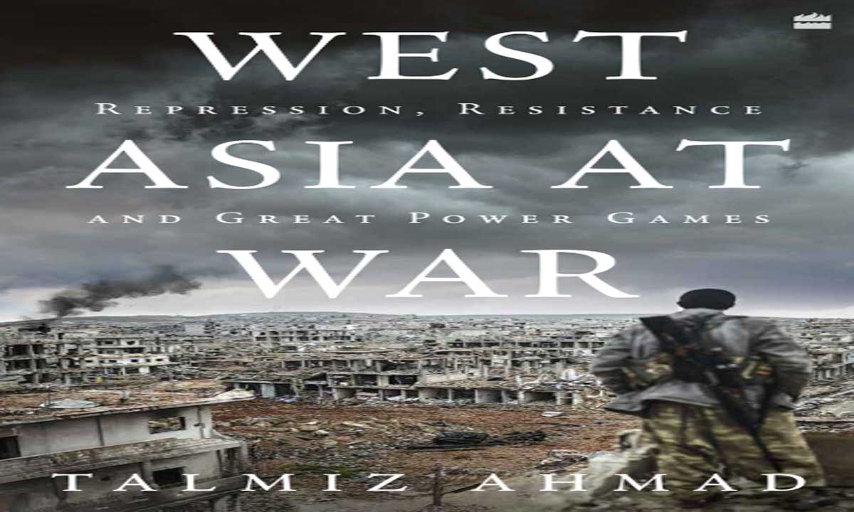 West Asia at War: Repression, Resistance, and Great Power Games by Talmiz Ahmad West Asia at War: Repression, Resistance, and Great Power Games by Talmiz Ahmad